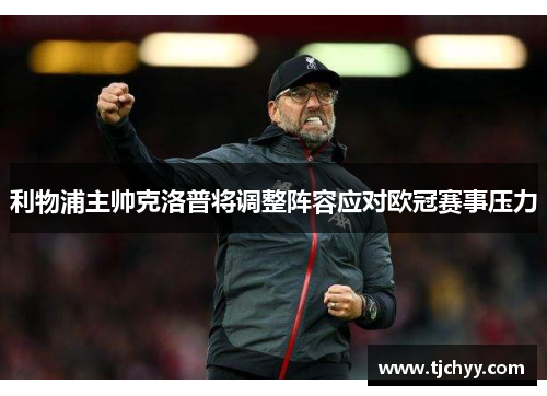 利物浦主帅克洛普将调整阵容应对欧冠赛事压力