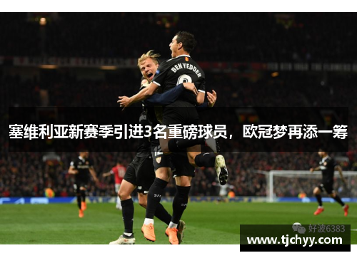 塞维利亚新赛季引进3名重磅球员，欧冠梦再添一筹